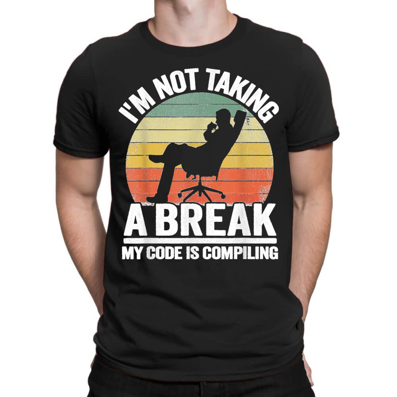 I'm Not Taking A Break My Code Is Compiling Coder Programmer T-shirt | Artistshot