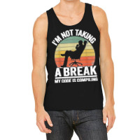 I'm Not Taking A Break My Code Is Compiling Coder Programmer Tank Top | Artistshot