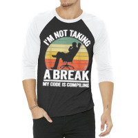 I'm Not Taking A Break My Code Is Compiling Coder Programmer 3/4 Sleeve Shirt | Artistshot