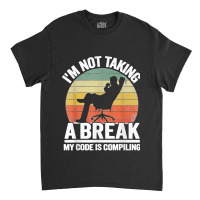 I'm Not Taking A Break My Code Is Compiling Coder Programmer Classic T-shirt | Artistshot