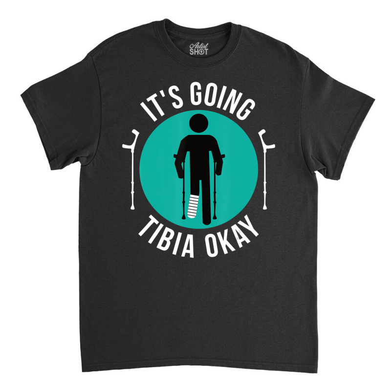 Broken Leg It's Going Tibia Okay Get Well Soon Classic T-shirt | Artistshot