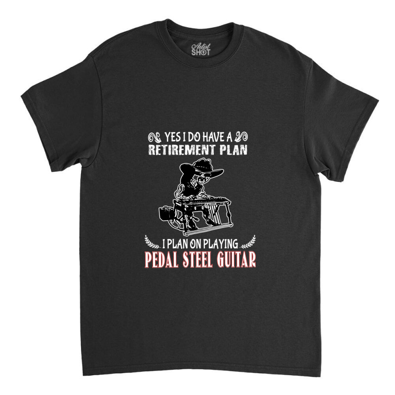 Yes I Do Have A Retirement Plan I Plan On Playing Pedal Steel Guitar 1 Classic T-shirt | Artistshot