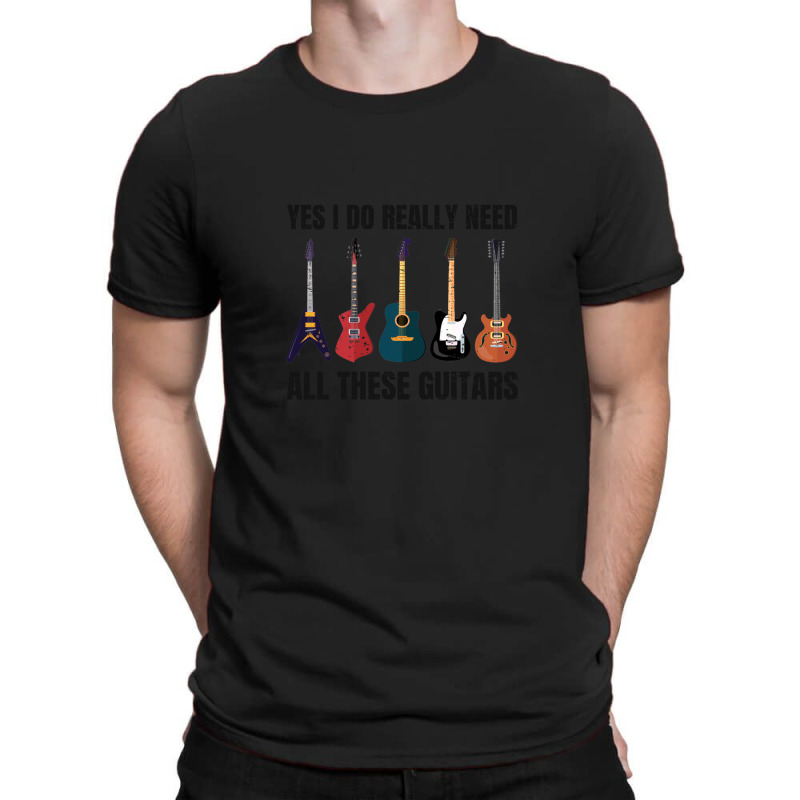 Yes I Really Do Need All These Guitars Funny Guitarist Music Lover T-shirt | Artistshot