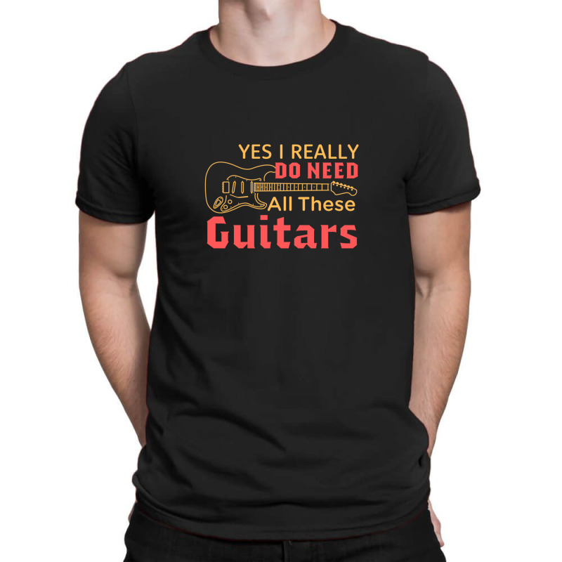 Yes I Really Do Need All These Guitars T-shirt | Artistshot