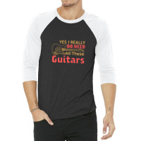 Yes I Really Do Need All These Guitars 3/4 Sleeve Shirt | Artistshot