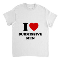 I Love Submissive Men Classic T-shirt | Artistshot