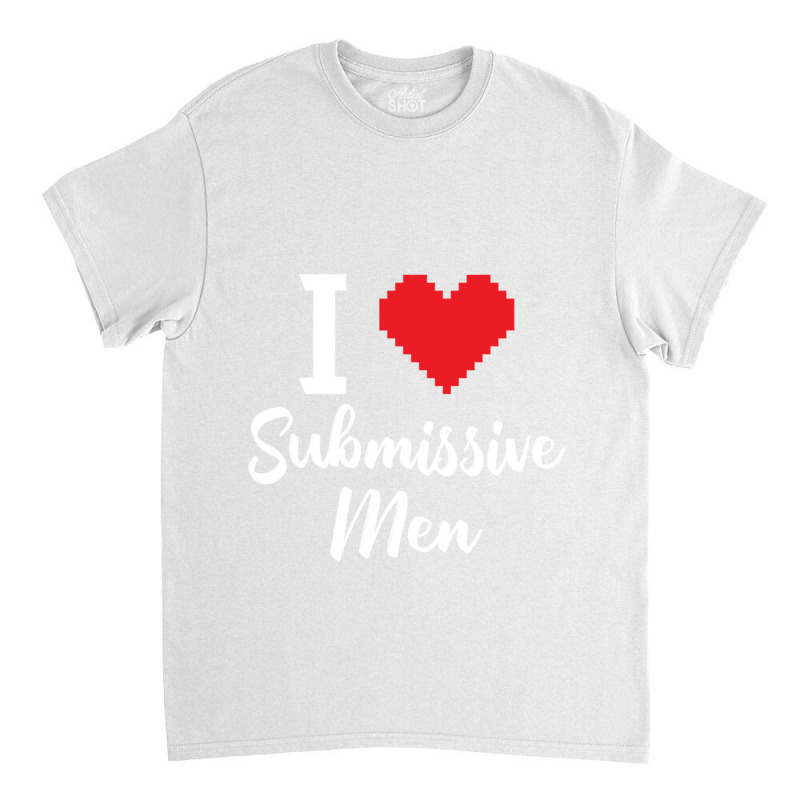 I Love Submissive Men Classic T-shirt by cm-arts | Artistshot