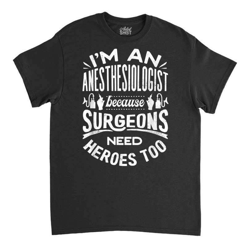 Anesthesiologist Anaesthetist Surgeons Funny Quote T Shirt Classic T-shirt | Artistshot