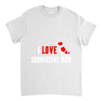 I Love Submissive Men (3) Classic T-shirt | Artistshot