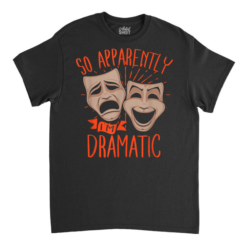 Drama Actor So Apparently I'm Dramatic T Shirt Classic T-shirt by cm-arts | Artistshot