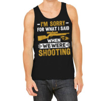 I'm Sorry For What I Said When We Were Clay Target Shooting T Shirt Tank Top | Artistshot