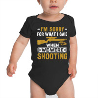 I'm Sorry For What I Said When We Were Clay Target Shooting T Shirt Baby Bodysuit | Artistshot