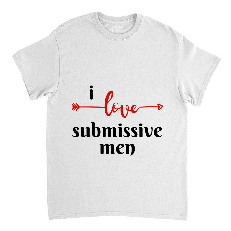 I Love Submissive Men, I Love Submissive, Submissive Men Training, Classic T-shirt by cm-arts | Artistshot