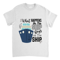 What Happens On The Ship Stays On The Ship  Cruise Ship Quotes Classic T-shirt | Artistshot