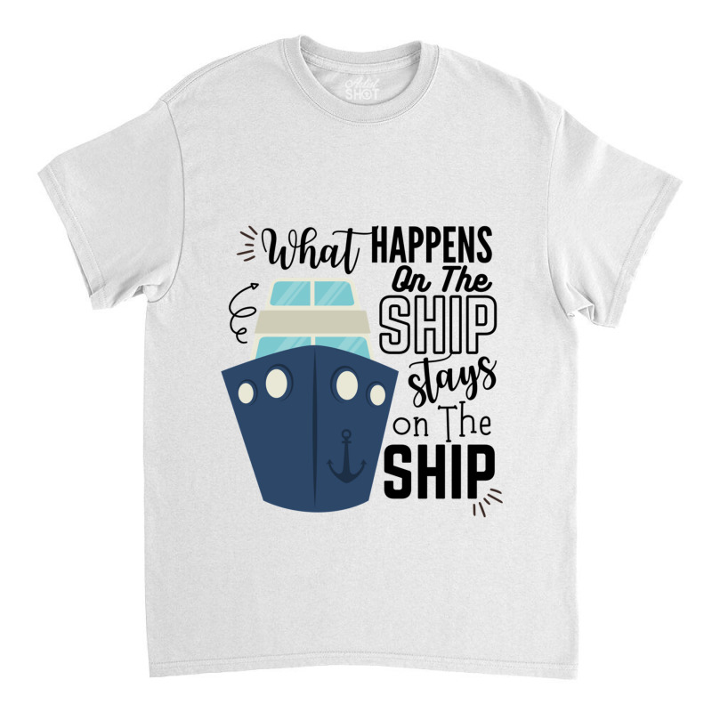 What Happens On The Ship Stays On The Ship  Cruise Ship Quotes Classic T-shirt | Artistshot