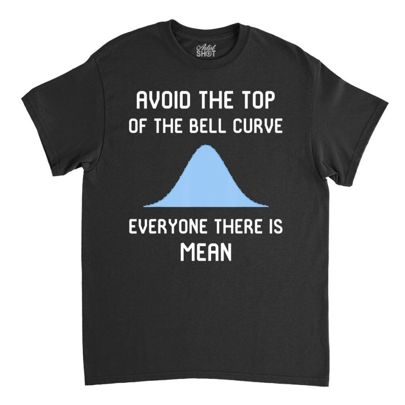 Avoid The Top Of The Bell Curve Classic T-shirt | Artistshot