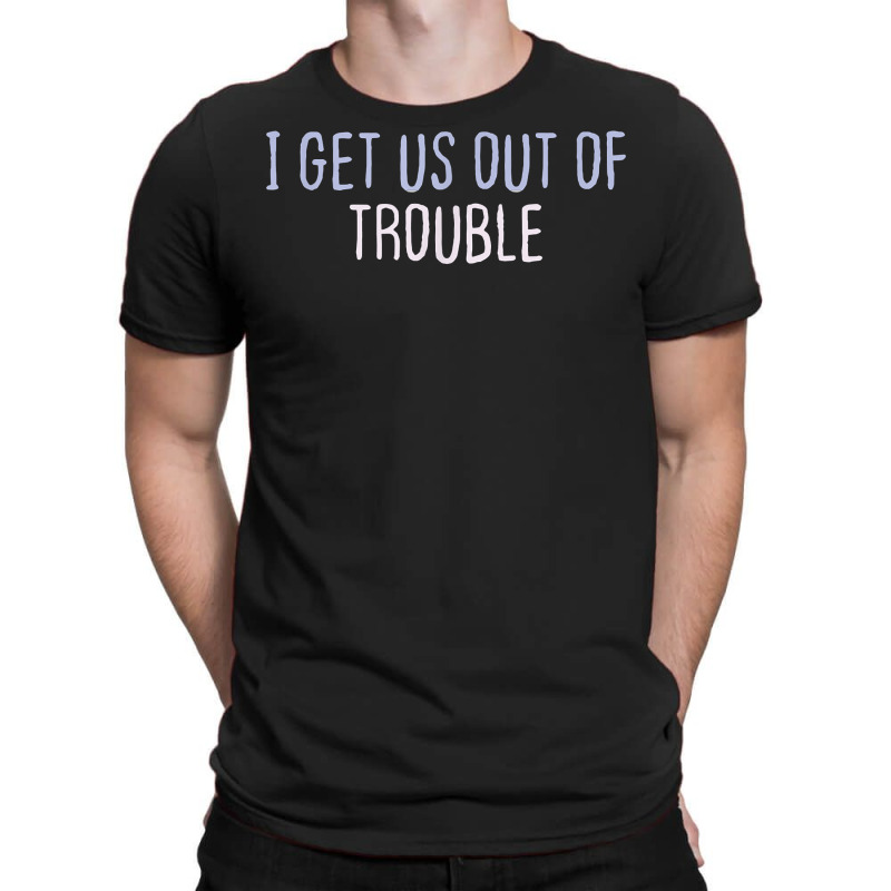 Funny Colored Sarcastic Joke I Get Us Out Of Trouble T Shirt T-shirt | Artistshot