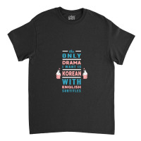 The Only Drama I Want Is Korean With English Subtitles Classic T-shirt | Artistshot