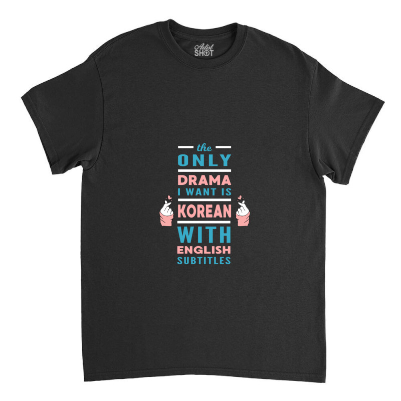 The Only Drama I Want Is Korean With English Subtitles Classic T-shirt by RonaldEllis | Artistshot