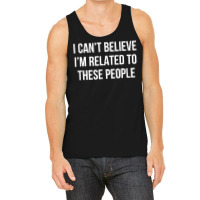 I Can't Believe I'm Related To These People   T Shirt Tank Top | Artistshot