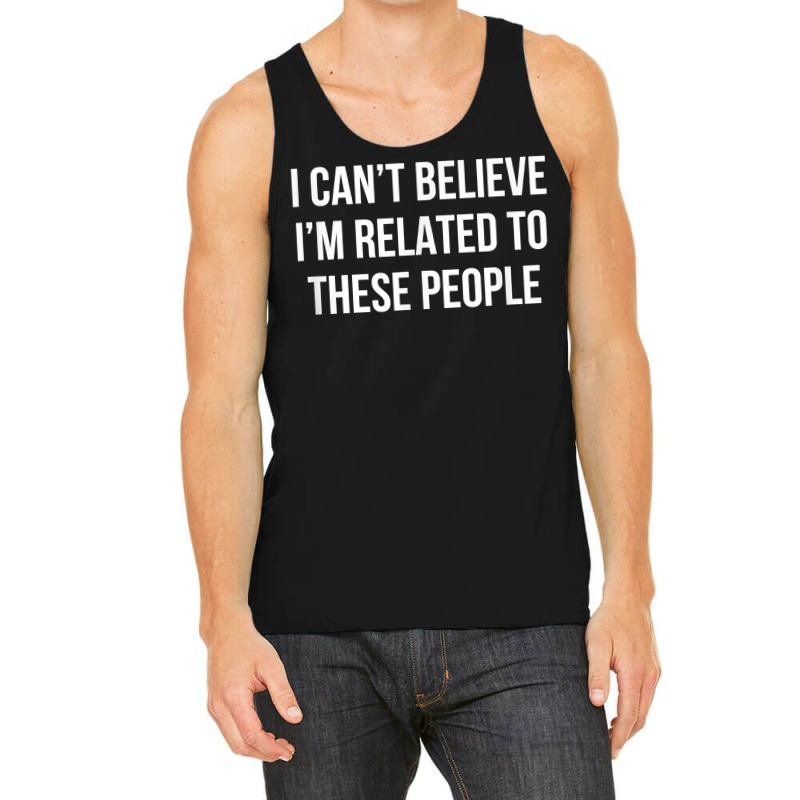 I Can't Believe I'm Related To These People   T Shirt Tank Top | Artistshot