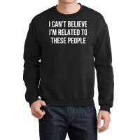 I Can't Believe I'm Related To These People   T Shirt Crewneck Sweatshirt | Artistshot