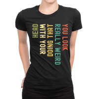 You Look Really Weird Doing That With Your Head Ladies Fitted T-shirt | Artistshot