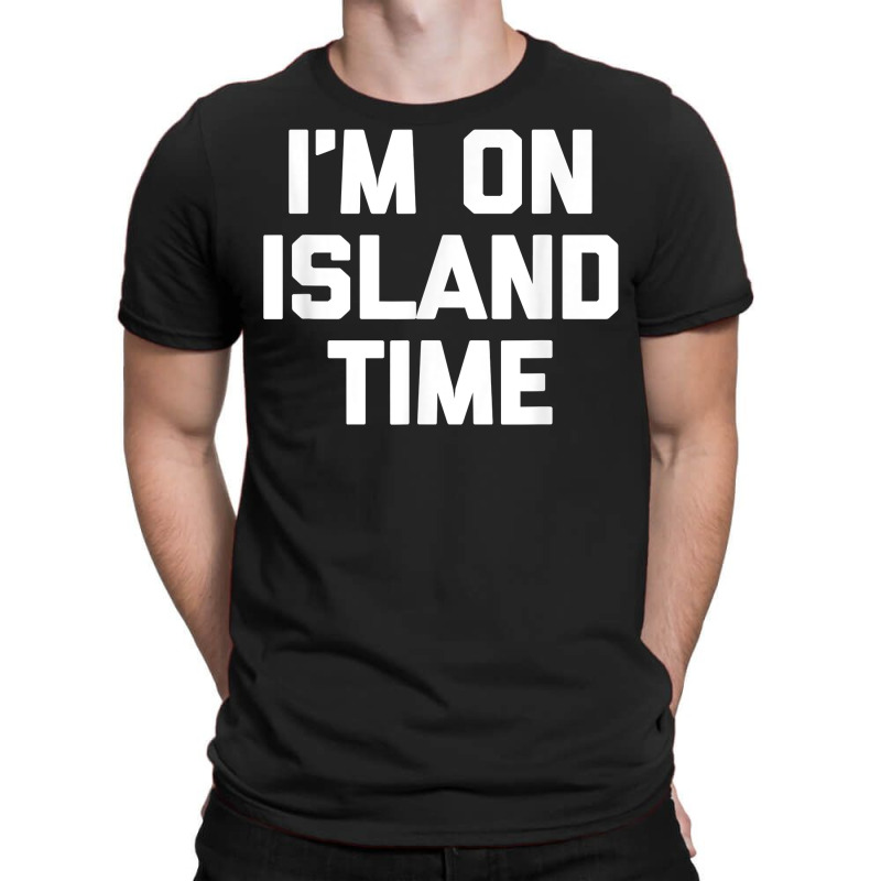 I'm On Island Time T Shirt Funny Saying Sarcastic Novelty T Shirt T-shirt | Artistshot