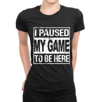 I Paused My Game To Be Here Gamer Ladies Fitted T-shirt | Artistshot