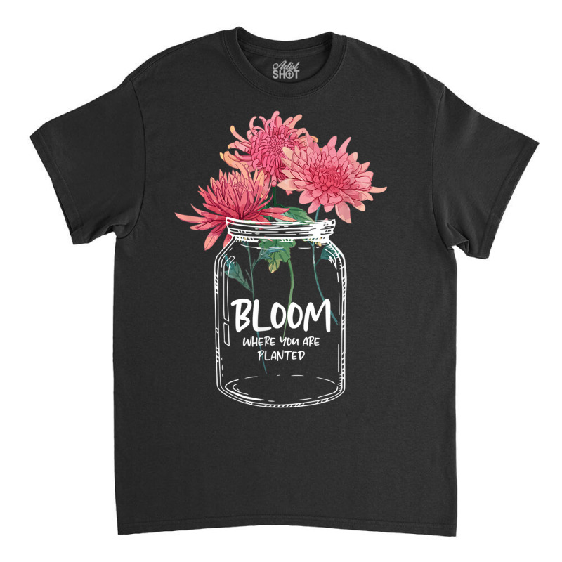 Bloom Where You Are Planted Chrysanthemum Flower Classic T-shirt | Artistshot