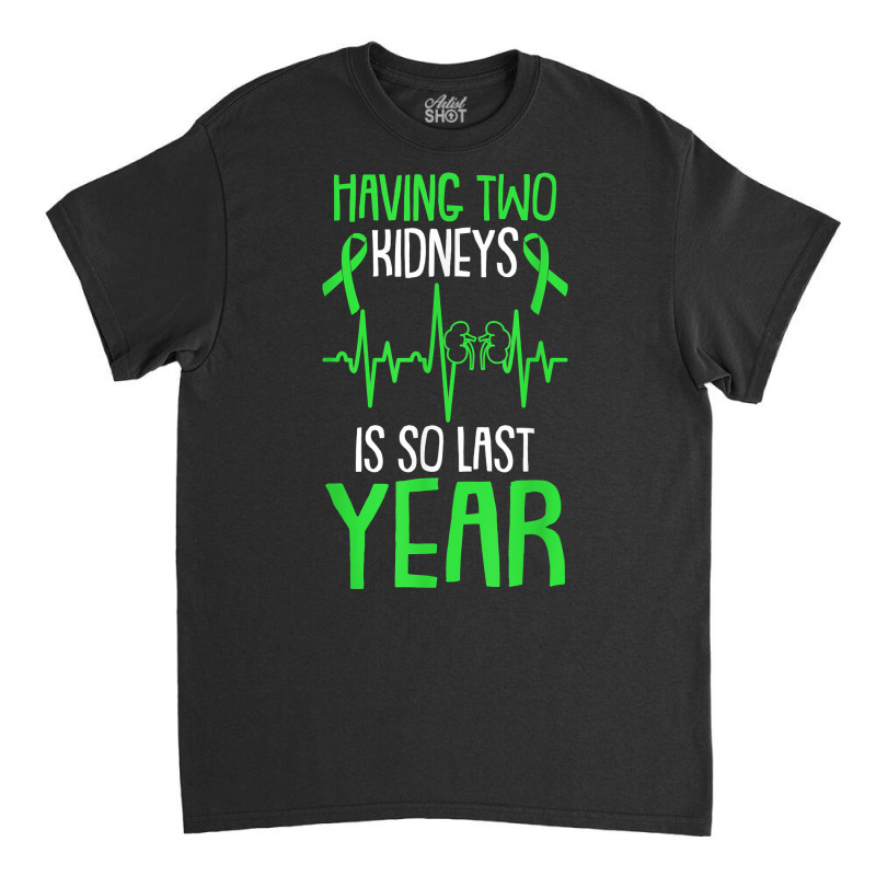 Having Two Kidneys Is So Last Year Organ Donation Awareness T Shirt Classic T-shirt by zhewezhopeshu | Artistshot