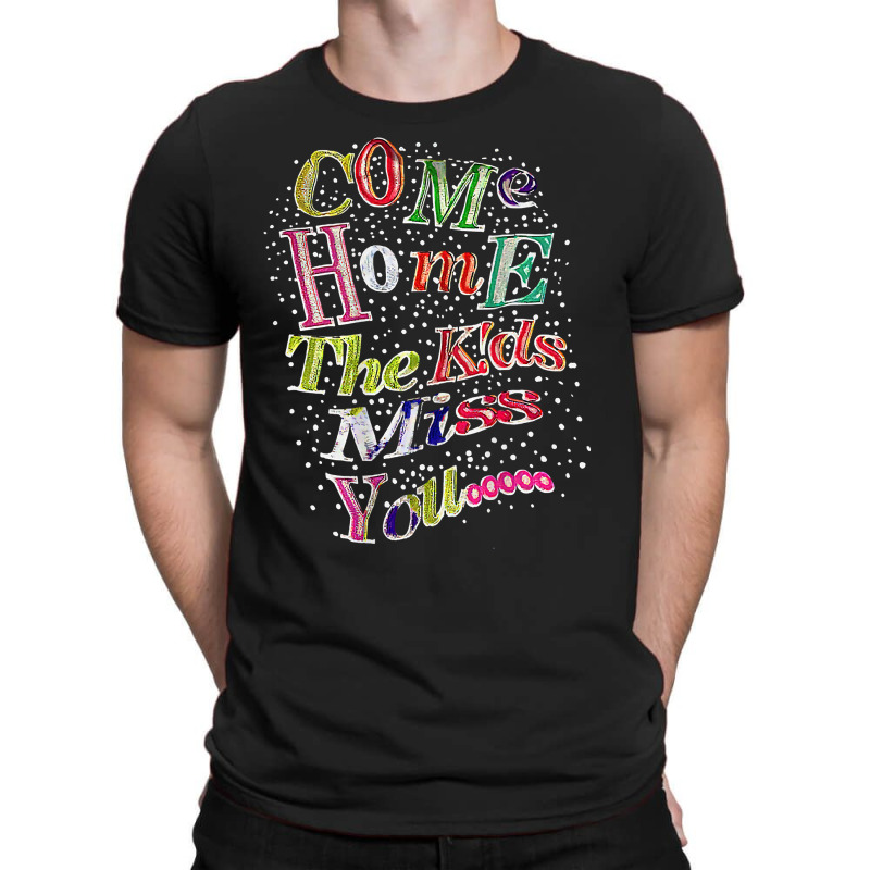 Come Home The Kids Miss You T Shirt T-shirt | Artistshot