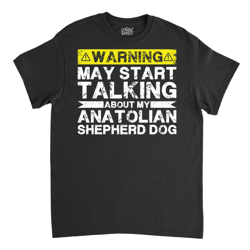 Warning May Start Talking About My Anatolian Shepherd Dog Pullover Hoo Classic T-shirt by cm-arts | Artistshot