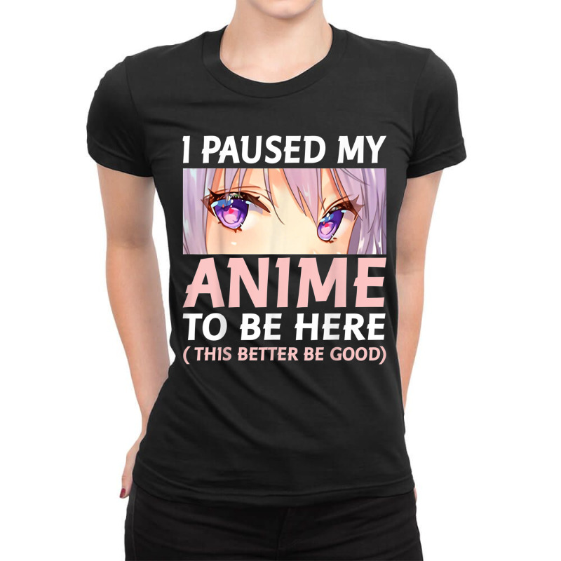 Funny Anime  I Paused My Anime To Be Here Amine Manga Ladies Fitted T-Shirt by IsabelConstance | Artistshot