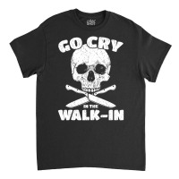 Cook Go Cry In The Walk-in Chef Cooking Classic T-shirt | Artistshot