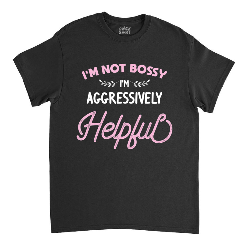 I'm Not Bossy I'm Aggressively Helpful Sarcastic Classic T-shirt by cm-arts | Artistshot