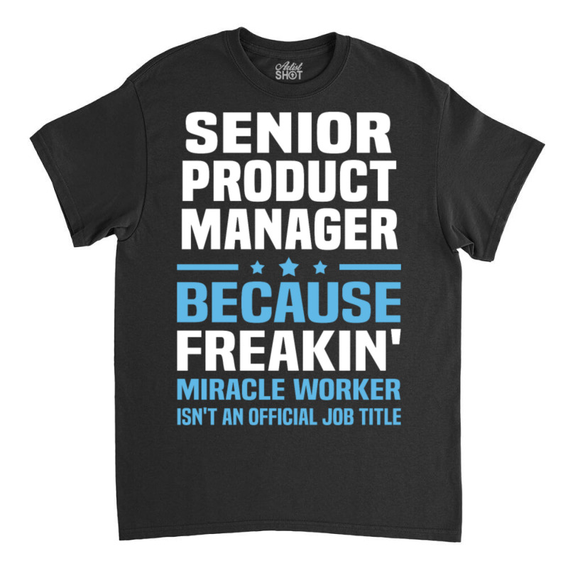 Senior Product Manager Classic T-shirt | Artistshot