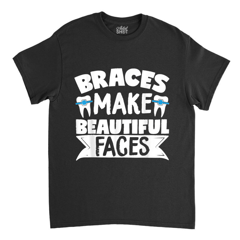 Braces Make Beautiful Faces Orthodontist Dentist Dental Classic T-shirt | Artistshot