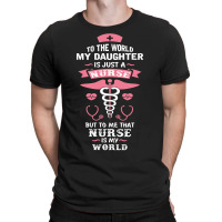 To The World My Daughter Is Just A Nurse... T-shirt | Artistshot
