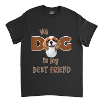 Cavalier King Charles Spaniel My Dog Is My Best Friend ( Cavalier King Classic T-shirt | Artistshot