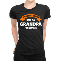 Mens I'm Not God But As Grandpa I'm Divine Grandfather Grandpa Ladies Fitted T-shirt | Artistshot