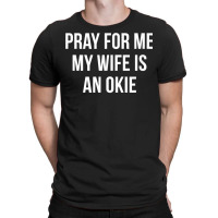 Mens Pray For Me   My Wife Is An Okie   T Shirt T-shirt | Artistshot