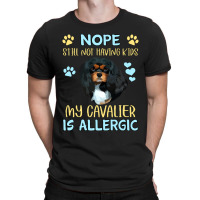 Cavalier King Charles Spaniel Nope. Still Not Having Kids My Cavalier  T-shirt | Artistshot