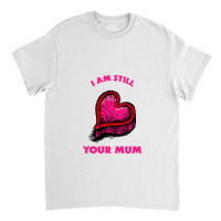 Iam Still Your Mum Classic T-shirt | Artistshot