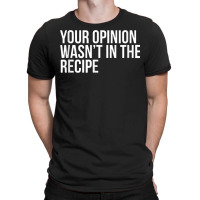 Your Opinion Wasn't In The Recipe Funny Humor Quotes T Shirt T-shirt | Artistshot