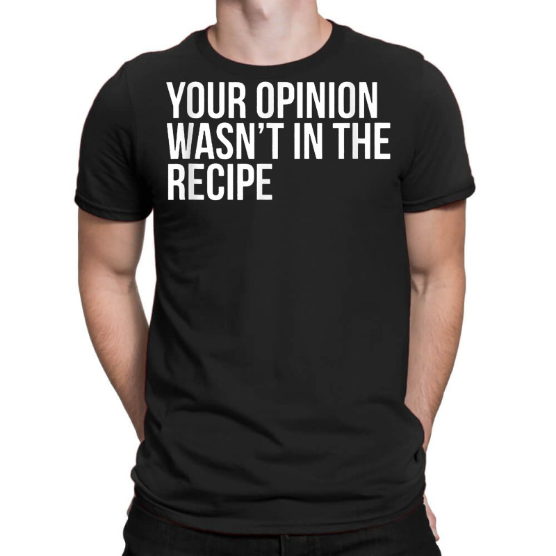 Your Opinion Wasn't In The Recipe Funny Humor Quotes T Shirt T-shirt | Artistshot