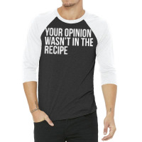 Your Opinion Wasn't In The Recipe Funny Humor Quotes T Shirt 3/4 Sleeve Shirt | Artistshot