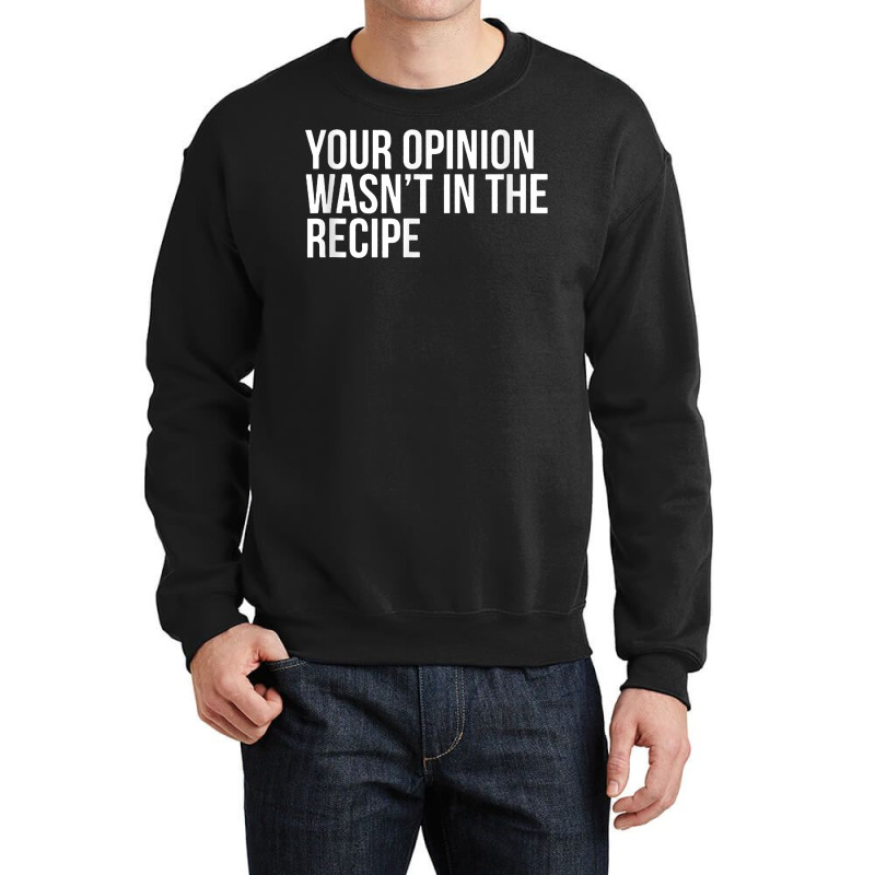 Your Opinion Wasn't In The Recipe Funny Humor Quotes T Shirt Crewneck Sweatshirt | Artistshot