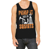 Pump It Til It Squirts Oilfield Man Oil Worker Tank Top | Artistshot