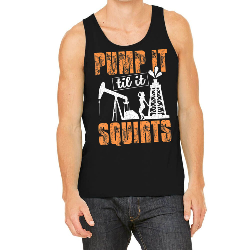 Pump It Til It Squirts Oilfield Man Oil Worker Tank Top by cm-arts | Artistshot